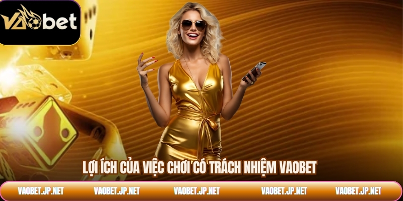 Lợi ích của việc chơi có trách nhiệm VAOBET