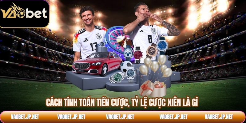 Cách tính toán tiền cược, tỷ lệ cược xiên là gì