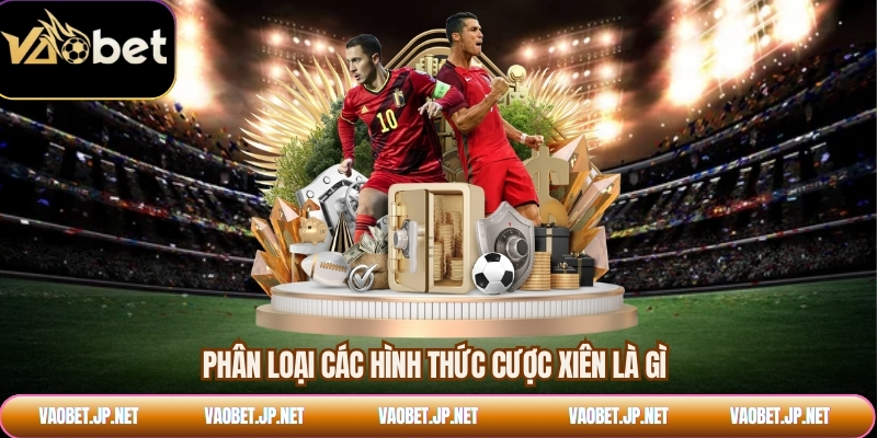 Phân loại các hình thức cược xiên là gì