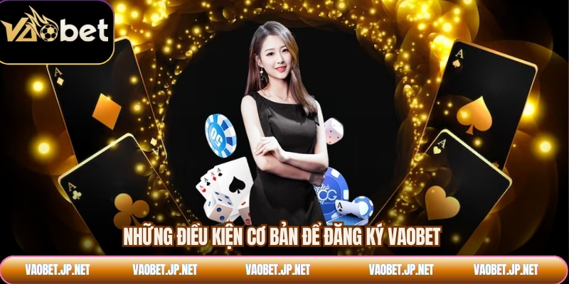 Những điều kiện cơ bản để đăng ký VAOBET