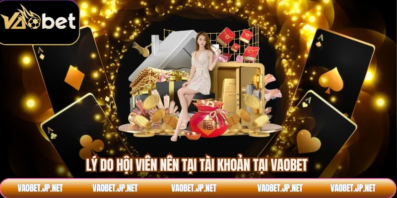 Lý do hội viên nên tại tài khoản tại VAOBET