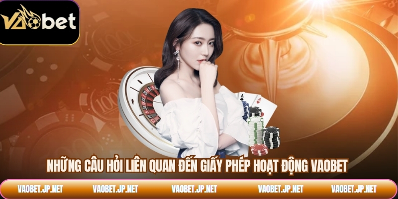 Những câu hỏi liên quan đến giấy phép hoạt động VAOBET