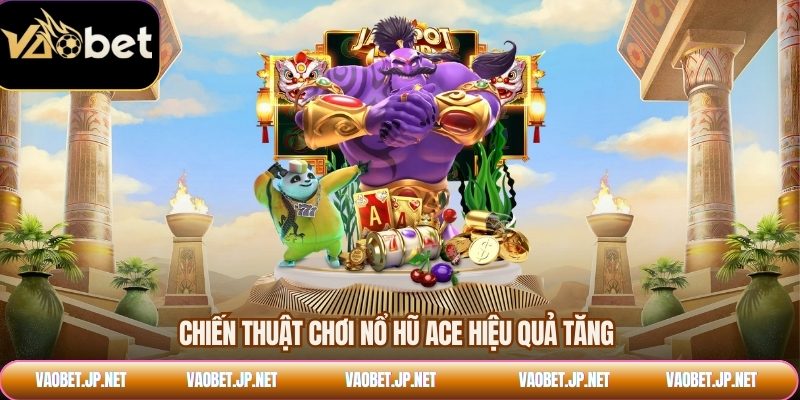 Chiến thuật chơi nổ hũ ACE hiệu quả tăng