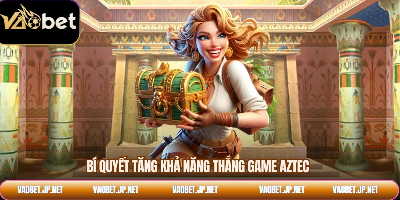Bí quyết tăng khả năng thắng game Aztec