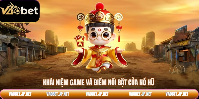 Khái niệm game và điểm nổi bật của nổ hũ