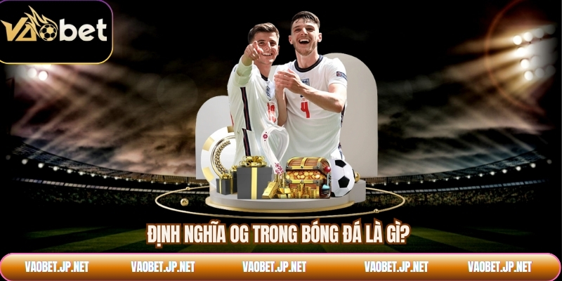 Định nghĩa OG trong bóng đá là gì?
