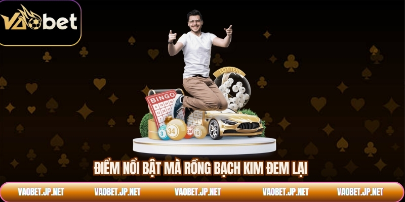 Điểm nổi bật mà rồng bạch kim đem lại