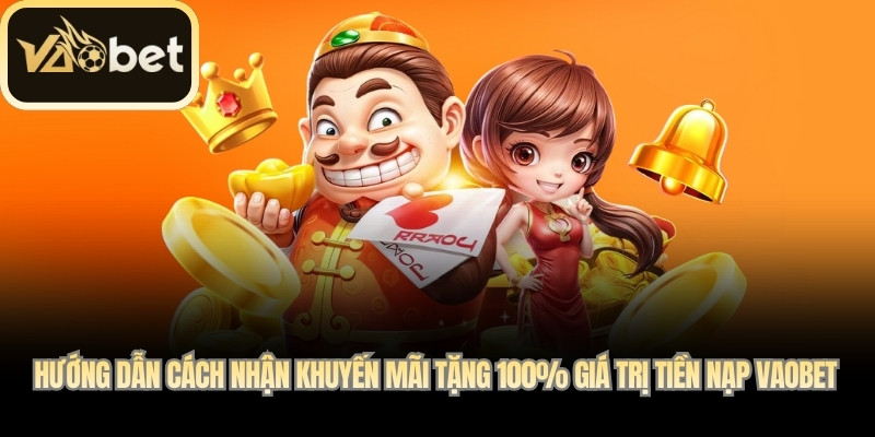  Hướng dẫn cách nhận khuyến mãi Tặng 100% giá trị tiền nạp Vaobet