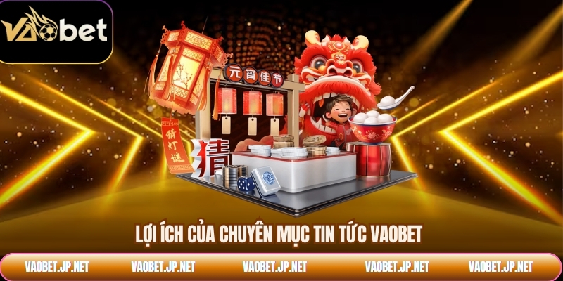 Lợi ích của chuyên mục tin tức VAOBET