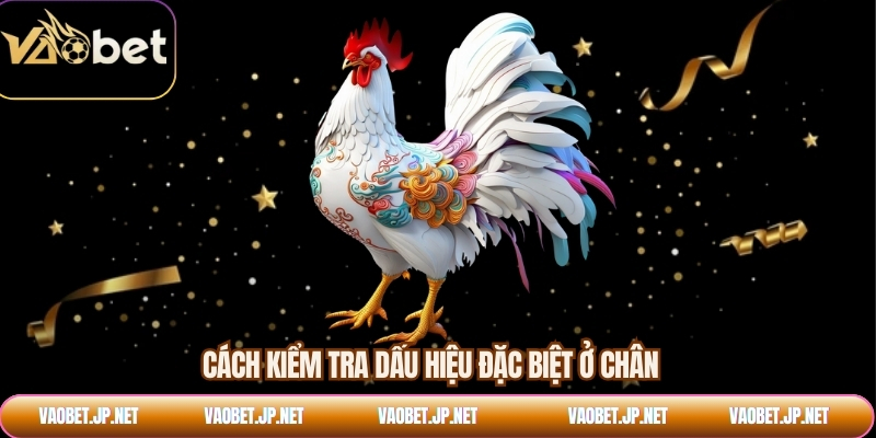 Cách kiểm tra dấu hiệu đặc biệt ở chân