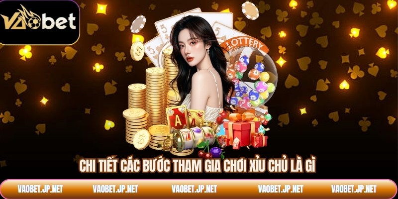 Chi tiết các bước tham gia chơi xỉu chủ là gì