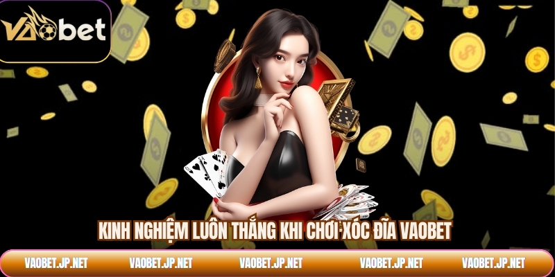 Kinh nghiệm luôn thắng khi chơi xóc đĩa VAOBET